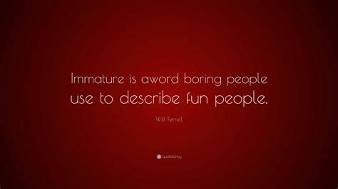 Will Ferrell Quote Immature Is Aword Boring People Use To Describe