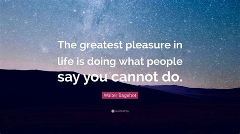 Walter Bagehot Quote The Greatest Pleasure In Life Is Doing What