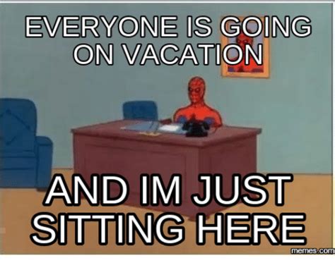 everyone is going on vacation and im just sitting here memes commu im on vacation meme on me me