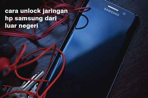 Cara Unlock Jaringan Hp Samsung Dari Luar Negeri Simple dan Mudah