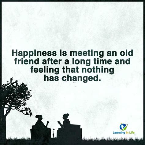 Friendship across the miles quotes. Happiness is meeting an old friend after a long time and feeling that nothing has changed ...