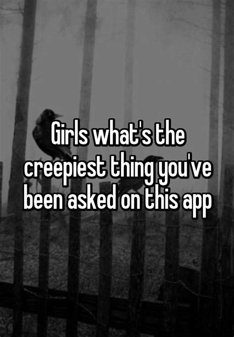 Girls Whats The Creepiest Thing Youve Been Asked On This App