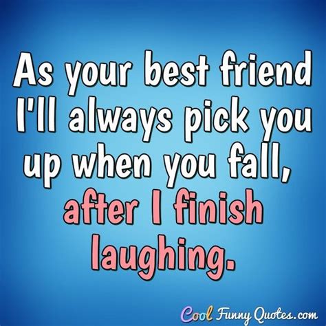 As Your Best Friend I Ll Always Pick You Up When You Fall After I Finish