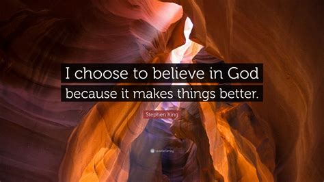 Stephen King Quote I Choose To Believe In God Because It Makes Things
