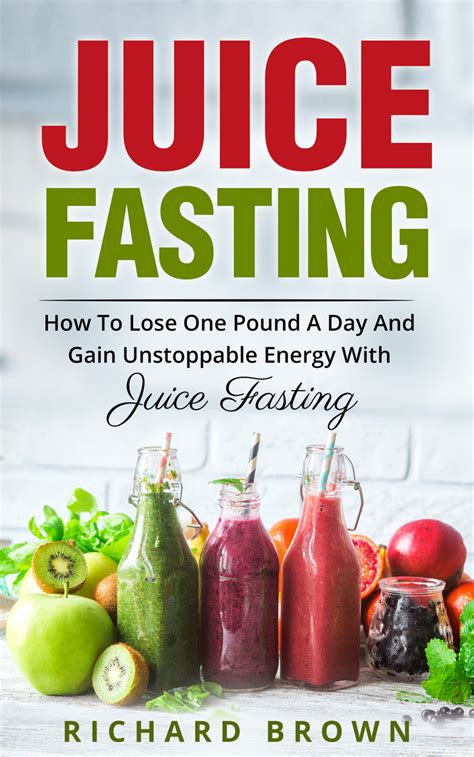 Juice Fasting How To Lose One Pound A Day And Gain Unstoppable Energy