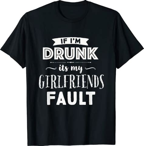 If Im Drunk Its My Girlfriends Fault Funny Drinking T