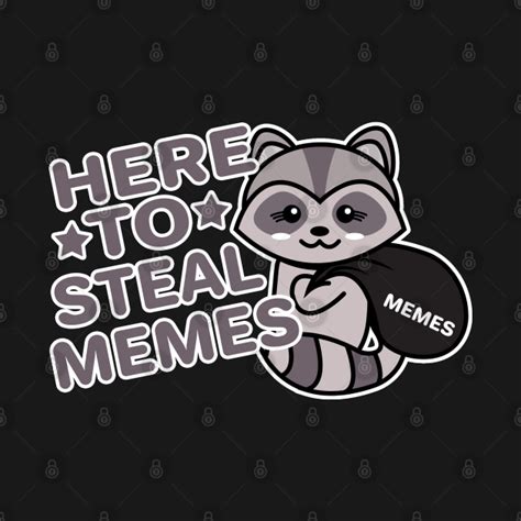 Here To Steal Memes Memers Funny Thiefer Raccon Dank Memes T Shirt