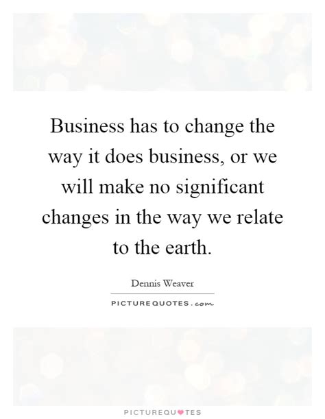 Business Has To Change The Way It Does Business Or We Will Make