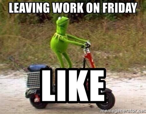 50 of the funniest coworker memes ever. Leaving work on Friday Like - Kermit Scooter | Meme Generator