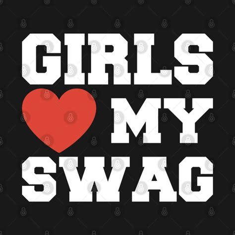 Girls Love My Swag Girls Love My Swag T Shirt Teepublic