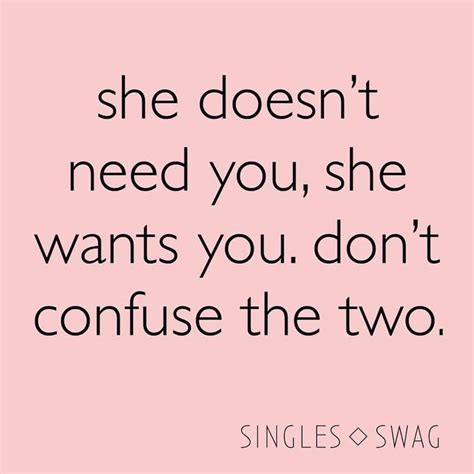 A Quote That Says She Doesnt Need You She Wants You Dont Confuse The Two