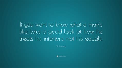 j k rowling quote “if you want to know what a man s like take a good look at how he treats