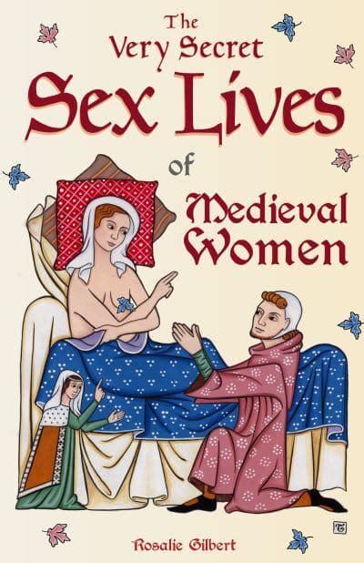 The Very Secret Sex Lives Of Medieval Women Rosalie Gilbert Author
