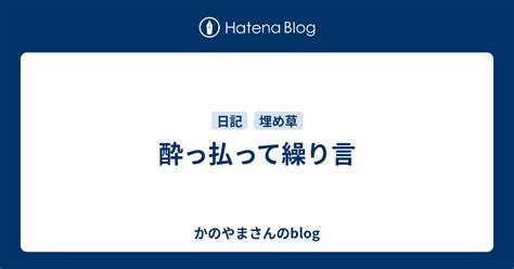 酔っ払って繰り言 かのやまさんのblog