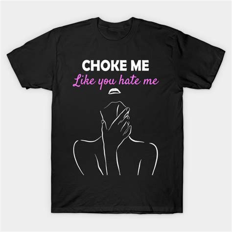 Choke Me Like You Hate Me Woman Silhouette Lips Choke Me T Shirt