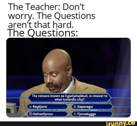 The Teacher Don T Worry The Questions Aren T That Hard The Questions