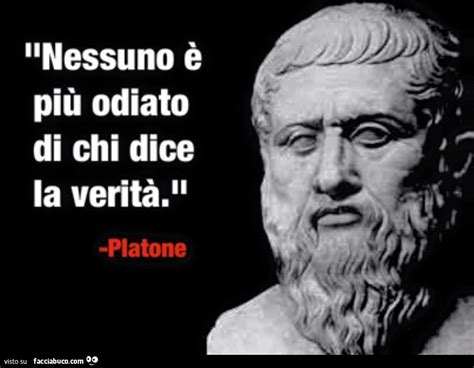 Nessuno è Più Odiato Di Chi Dice La Verità Platone