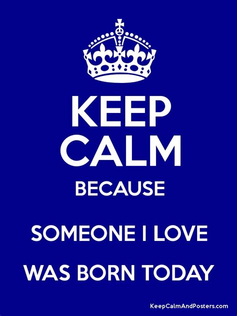 Keep Calm Because Someone I Love Was Born Today Keep Calm And Posters