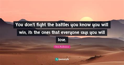 You Don T Fight The Battles You Know You Will Win Its The Ones That E Quote By Chris