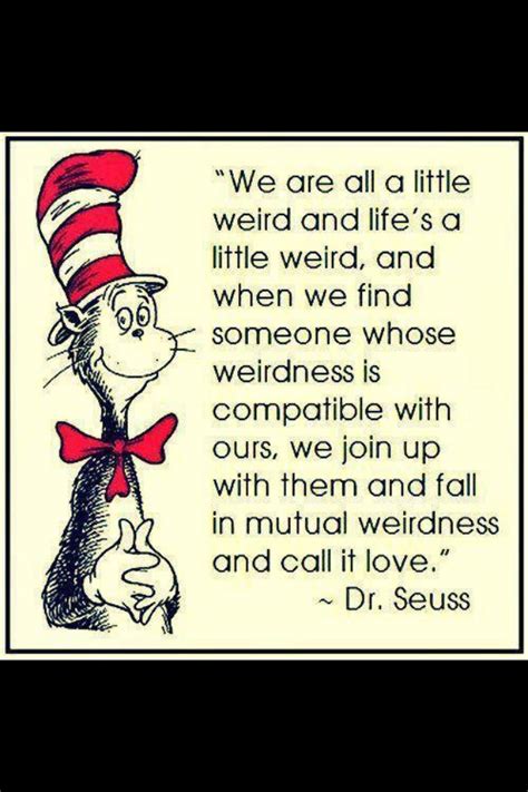 I am weird, you are weird. Mutual weirdness. Dr seuss | Dr. Seuss | Pinterest | Quote life, Love him and Mutual weirdness