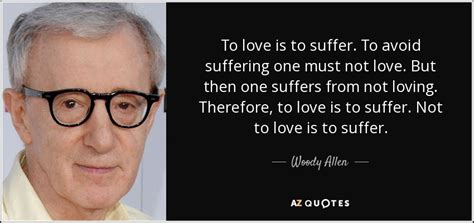 Woody Allen Quote To Love Is To Suffer To Avoid Suffering One Must