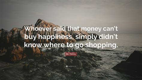 Bo Derek Quote Whoever Said That Money Cant Buy Happiness Simply