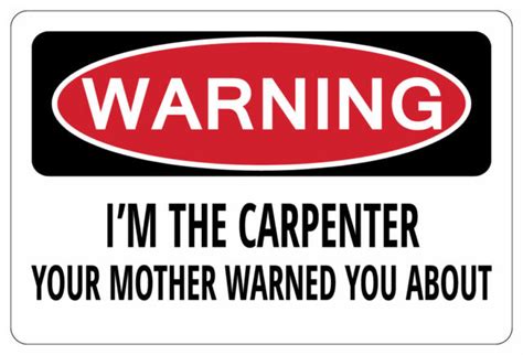 Im The Carpenter Your Mother Warned Warning Funny Sign Gag T Ebay