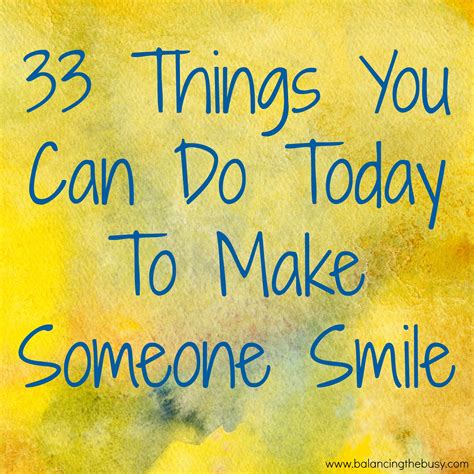 33 Things You Can Do Today To Make Someone Smile Balancing The Busy