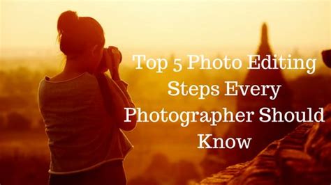 Top 5 Photoediting Steps Every Photographer Should Know Photography