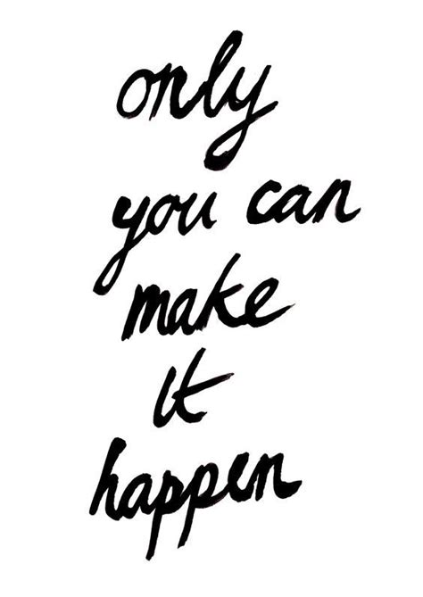 Only You Can Make It Happen Quotestoliveby Words Quotes
