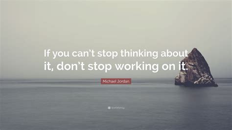 The day you stop racing is the day you win the race. Michael Jordan Quote: "If you can't stop thinking about it, don't stop working on it." (23 ...