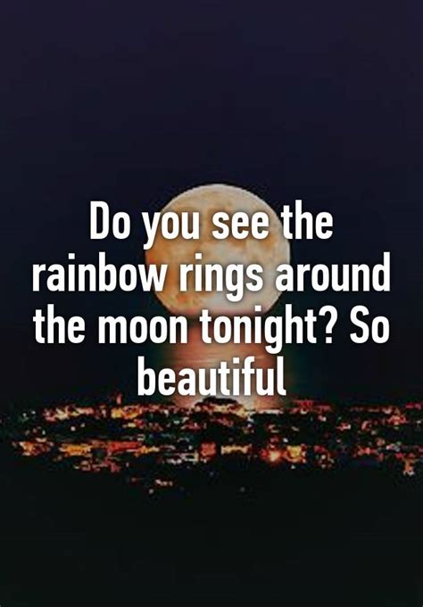 do you see the rainbow rings around the moon tonight so beautiful