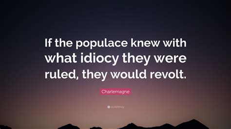 Charlemagne Quote If The Populace Knew With What Idiocy They Were