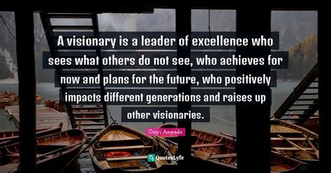 A Visionary Is A Leader Of Excellence Who Sees What Others Do Not See