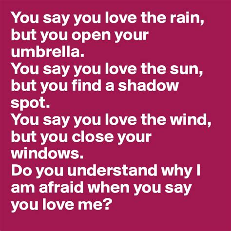 You Say You Love The Rain But You Open Your Umbrella You Say You Love