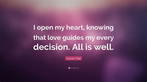 Louise Hay Quote “i Open My Heart Knowing That Love Guides My Every