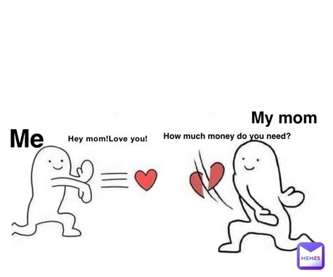 Hey Momlove You How Much Money Do You Need Me My Mom Hehelen Memes