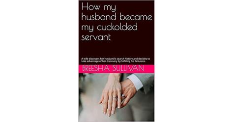 How My Husband Became My Cuckolded Servant A Wife Discovers Her Husbands Search History And