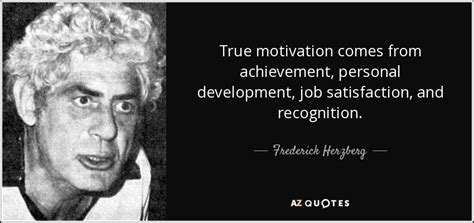 By offering empowerment, titles and other related tokens, people can be motivated for doing their work. Frederick Herzberg quote: True motivation comes from ...