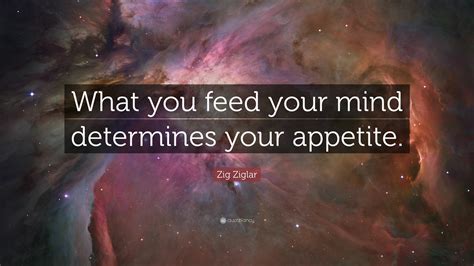 Zig Ziglar Quote What You Feed Your Mind Determines Your Appetite