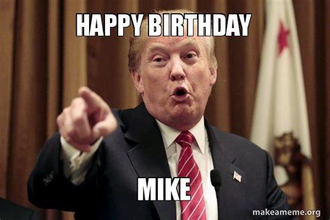 Happy Birthday Mike Donald Trump Says Make A Meme