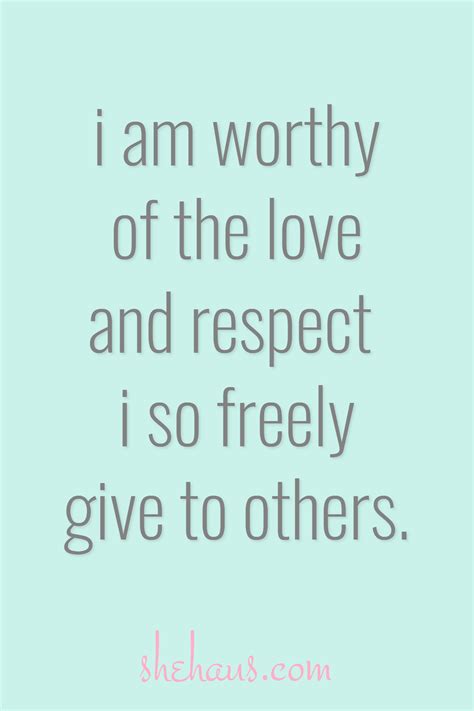 I Am Worthy Of The Love And Respect I So Freely Give To Others
