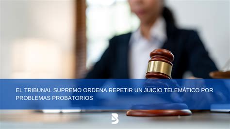 El Supremo Ordena Repetir Un Juicio Telemático Por Problemas Probatorios