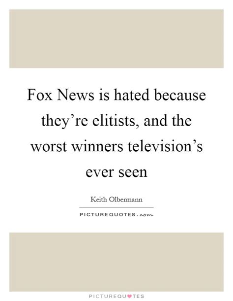 Fox News Is Hated Because Theyre Elitists And The Worst Picture Quotes