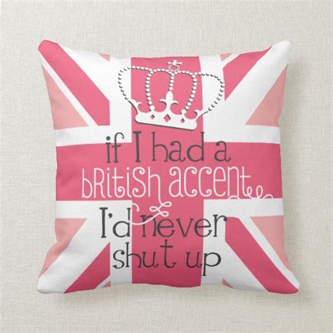 If I Had A British Accent Id Never Shut Up Throw Pillow Zazzle