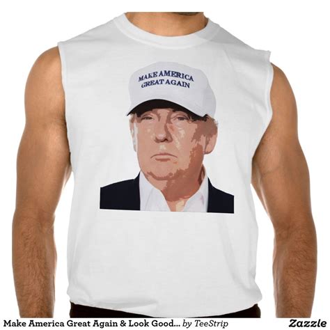 Make America Great Again And Look Good Doing It Sleeveless Shirts