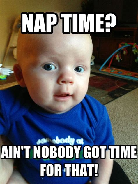 Nap Time Aint Nobody Got Time For That Crying Baby Meme Parents