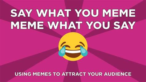 Say What You Meme Meme What You Say Using Memes To Attract Your Audience