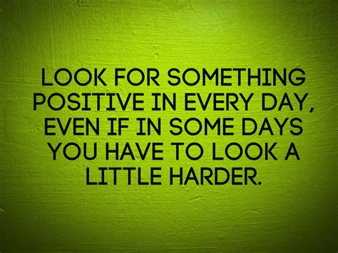 Look For Something Positive In Every Day Even If In Some Days You
