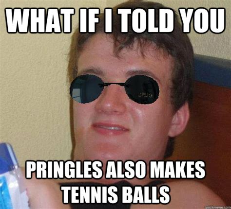 What If I Told You Pringles Also Makes Tennis Balls Matrix10guy